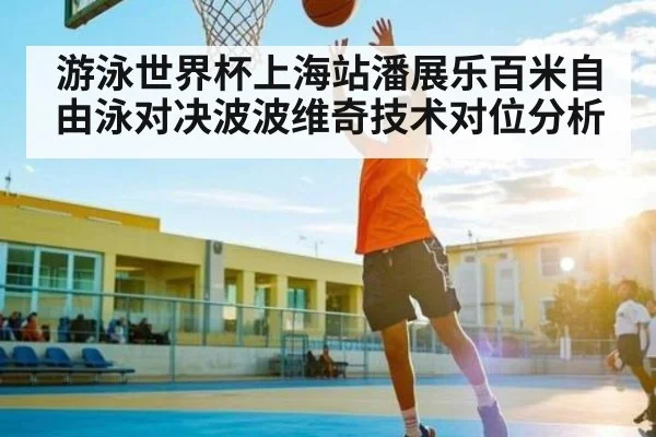 游泳世界杯上海站潘展乐百米自由泳对决波波维奇技术对位分析 - C7 entertainment
